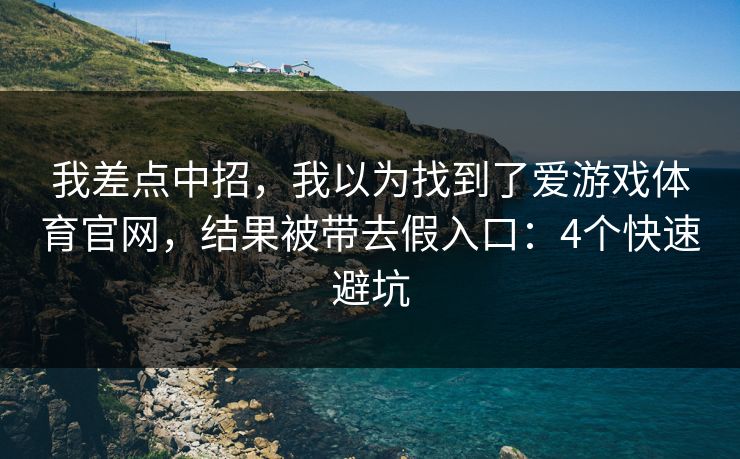 我差点中招，我以为找到了爱游戏体育官网，结果被带去假入口：4个快速避坑