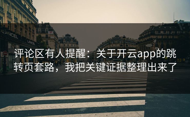评论区有人提醒：关于开云app的跳转页套路，我把关键证据整理出来了