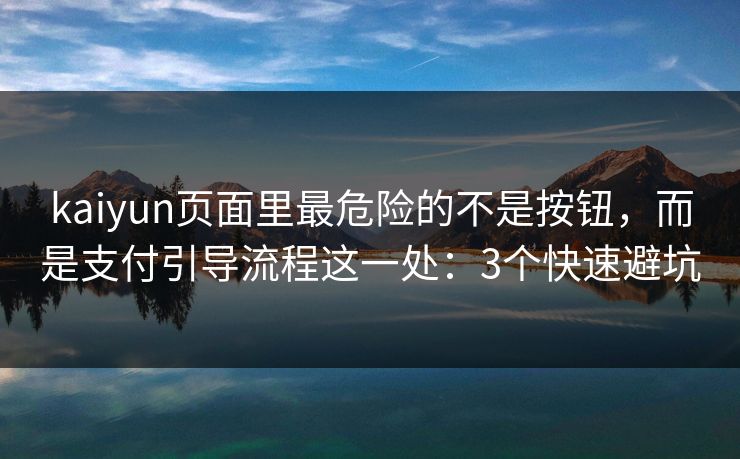 kaiyun页面里最危险的不是按钮，而是支付引导流程这一处：3个快速避坑