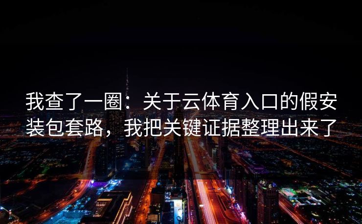 我查了一圈：关于云体育入口的假安装包套路，我把关键证据整理出来了