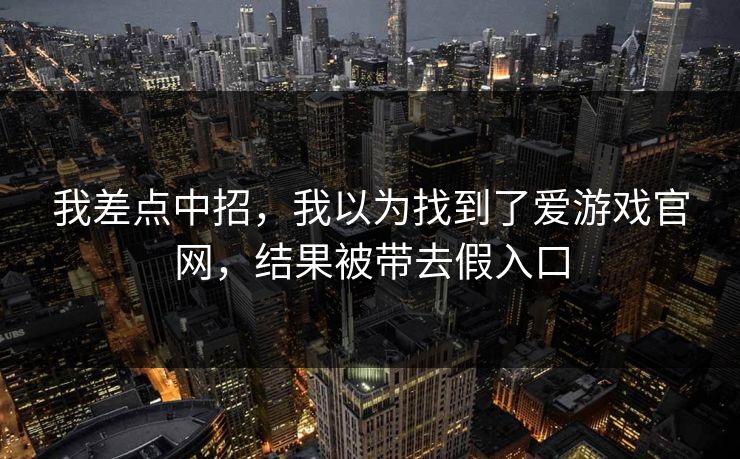 我差点中招，我以为找到了爱游戏官网，结果被带去假入口