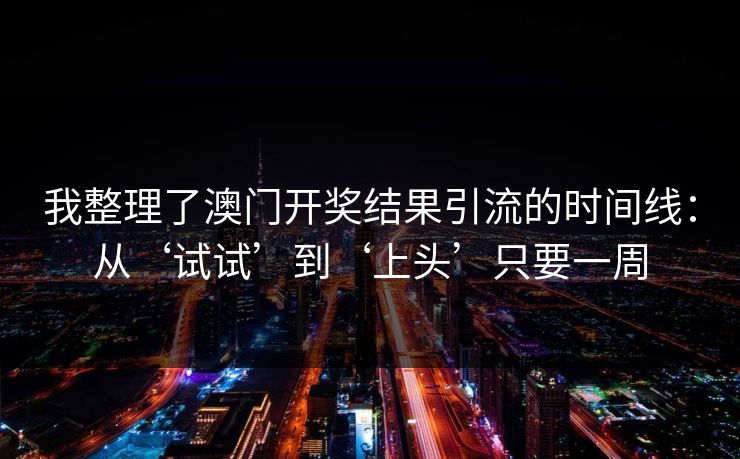 我整理了澳门开奖结果引流的时间线：从‘试试’到‘上头’只要一周