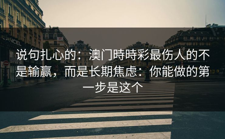 说句扎心的：澳门時時彩最伤人的不是输赢，而是长期焦虑：你能做的第一步是这个