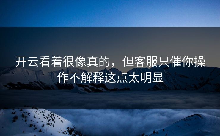 开云看着很像真的，但客服只催你操作不解释这点太明显