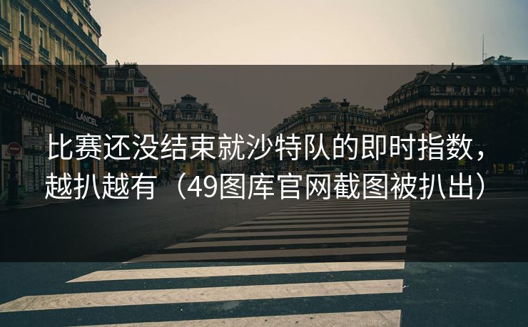 比赛还没结束就沙特队的即时指数，越扒越有（49图库官网截图被扒出）