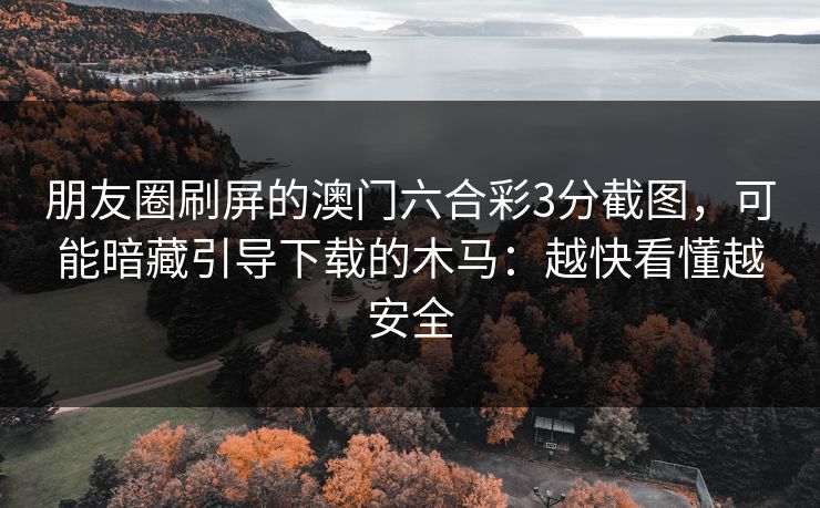 朋友圈刷屏的澳门六合彩3分截图，可能暗藏引导下载的木马：越快看懂越安全