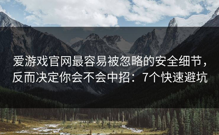 爱游戏官网最容易被忽略的安全细节,反而决定你会不会中招:7个快速避坑 爱游戏官网最容易被忽略的安全细节,反而决定你会不会中招:7个快速避坑