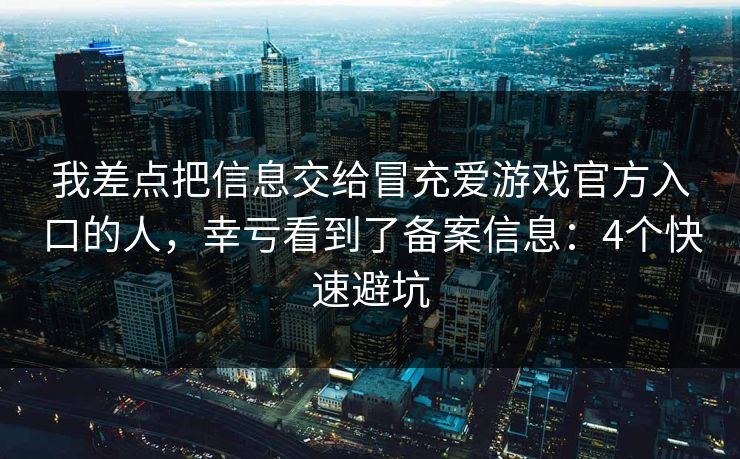我差点把信息交给冒充爱游戏官方入口的人，幸亏看到了备案信息：4个快速避坑