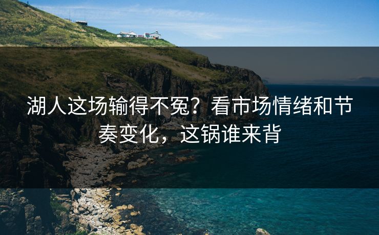 湖人这场输得不冤？看市场情绪和节奏变化，这锅谁来背