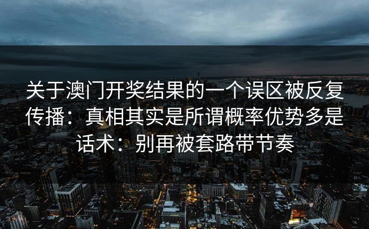 关于澳门开奖结果的一个误区被反复传播：真相其实是所谓概率优势多是话术：别再被套路带节奏