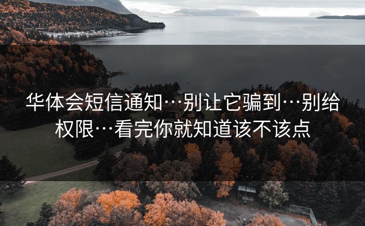 华体会短信通知…别让它骗到…别给权限…看完你就知道该不该点 华体会短信通知…别让它骗到…别给权限…看完你就知道该不该点