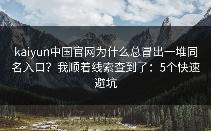 kaiyun中国官网为什么总冒出一堆同名入口?我顺着线索查到了:5个快速避坑 kaiyun中国官网为什么总冒出一堆同名入口?我顺着线索查到了:5个快速避坑